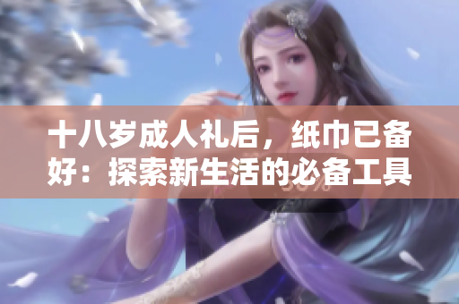 十八歲成人禮后，紙巾已備好：探索新生活的必備工具