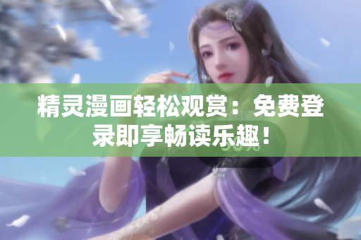 精靈漫畫輕松觀賞：免費(fèi)登錄即享暢讀樂趣！