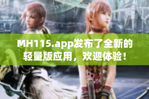 MH115.app發(fā)布了全新的輕量版應(yīng)用，歡迎體驗！