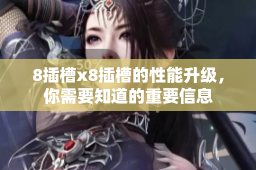 8插槽x8插槽的性能升級，你需要知道的重要信息