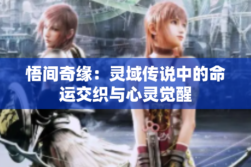 悟間奇緣：靈域傳說(shuō)中的命運(yùn)交織與心靈覺(jué)醒