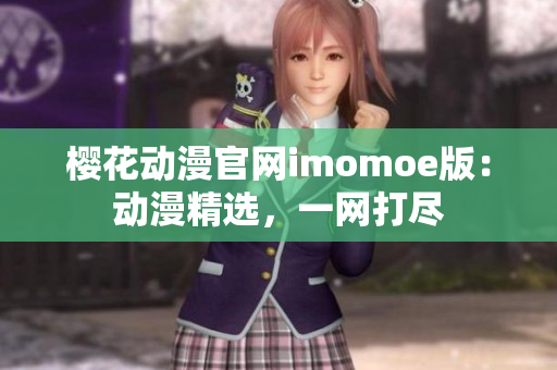 櫻花動(dòng)漫官網(wǎng)imomoe版：動(dòng)漫精選，一網(wǎng)打盡