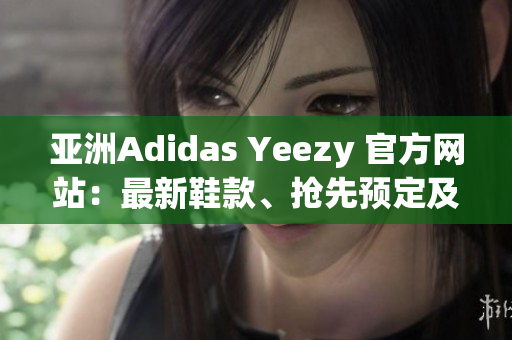 亞洲Adidas Yeezy 官方網(wǎng)站：最新鞋款、搶先預定及更多！