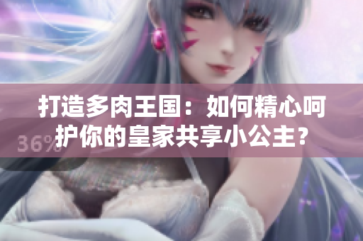 打造多肉王國：如何精心呵護(hù)你的皇家共享小公主？