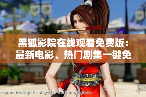黑狐影院在線(xiàn)觀看免費(fèi)版：最新電影、熱門(mén)劇集一鍵免費(fèi)觀看的首選平臺(tái)