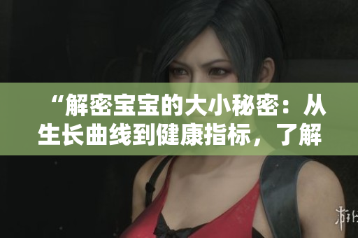 “解密寶寶的大小秘密：從生長曲線到健康指標(biāo)，了解寶寶成長的關(guān)鍵”