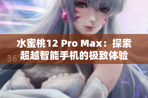水蜜桃12 Pro Max：探索超越智能手機的極致體驗