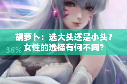 胡蘿卜：選大頭還是小頭？女性的選擇有何不同？