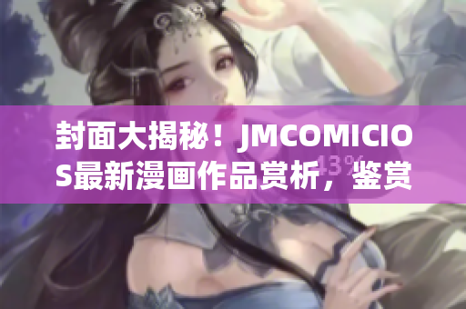 封面大揭秘！JMCOMICIOS最新漫畫作品賞析，鑒賞不容錯過