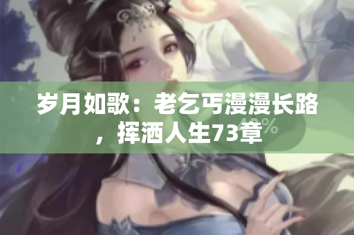 歲月如歌：老乞丐漫漫長路，揮灑人生73章