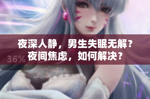 夜深人靜，男生失眠無解？夜間焦慮，如何解決？