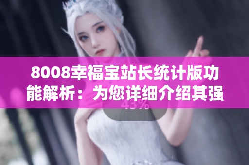 8008幸福寶站長統(tǒng)計版功能解析：為您詳細(xì)介紹其強大功能