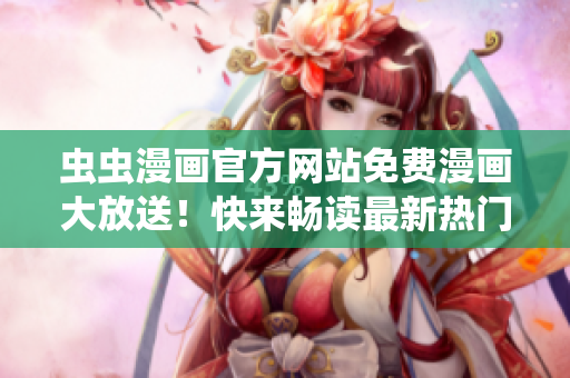 蟲蟲漫畫官方網(wǎng)站免費漫畫大放送！快來暢讀最新熱門漫畫！