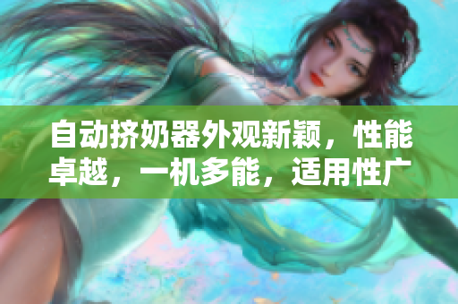 自動擠奶器外觀新穎，性能卓越，一機多能，適用性廣泛