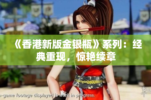 《香港新版金銀瓶》系列：經(jīng)典重現(xiàn)，驚艷續(xù)章