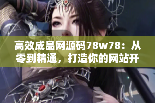 高效成品網(wǎng)源碼78w78：從零到精通，打造你的網(wǎng)站開發(fā)技能