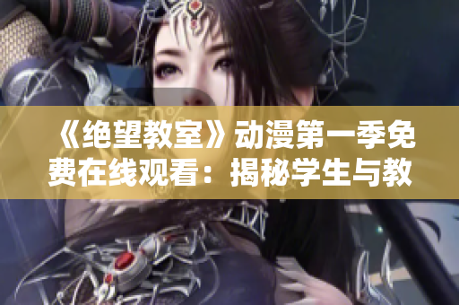 《絕望教室》動漫第一季免費在線觀看：揭秘學生與教師的生死較量