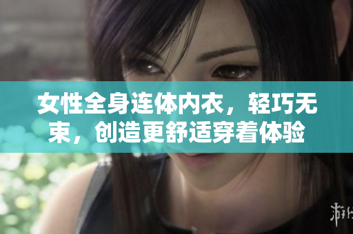 女性全身連體內(nèi)衣，輕巧無束，創(chuàng)造更舒適穿著體驗(yàn)