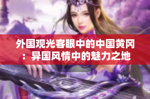 外國觀光客眼中的中國黃岡：異國風(fēng)情中的魅力之地