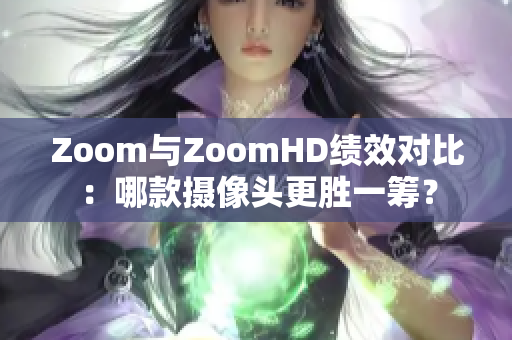Zoom與ZoomHD績效對比：哪款攝像頭更勝一籌？
