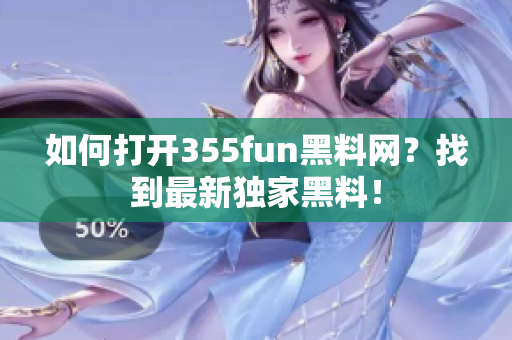如何打開355fun黑料網(wǎng)？找到最新獨(dú)家黑料！