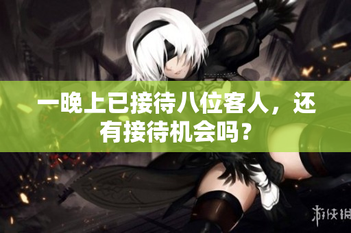 一晚上已接待八位客人，還有接待機會嗎？