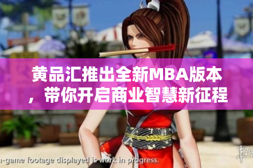 黃品匯推出全新MBA版本，帶你開啟商業(yè)智慧新征程