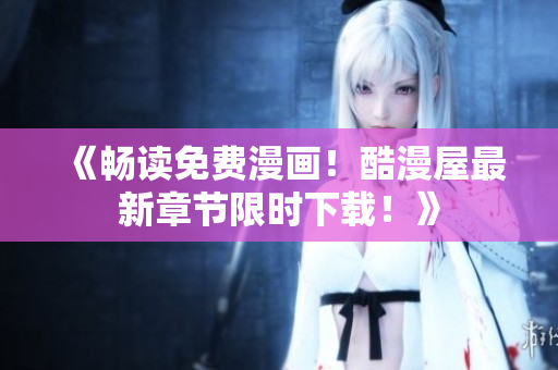 《暢讀免費漫畫！酷漫屋最新章節(jié)限時下載！》