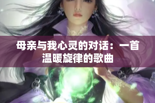 母親與我心靈的對話：一首溫暖旋律的歌曲