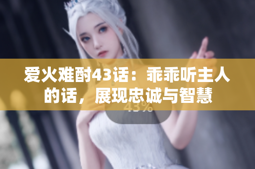 愛火難酎43話：乖乖聽主人的話，展現(xiàn)忠誠與智慧