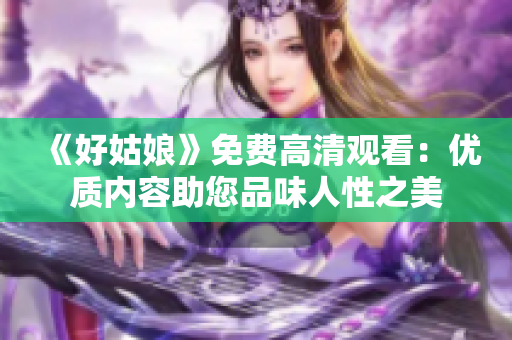 《好姑娘》免費(fèi)高清觀看：優(yōu)質(zhì)內(nèi)容助您品味人性之美