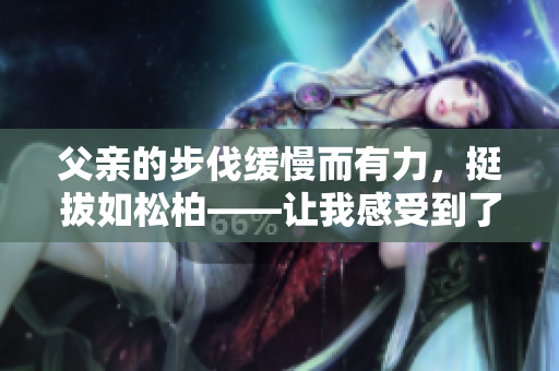 父親的步伐緩慢而有力，挺拔如松柏——讓我感受到了他的堅(jiān)韌和穩(wěn)重