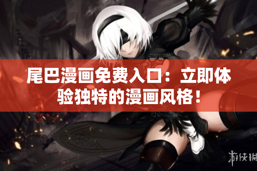 尾巴漫畫免費(fèi)入口：立即體驗(yàn)獨(dú)特的漫畫風(fēng)格！