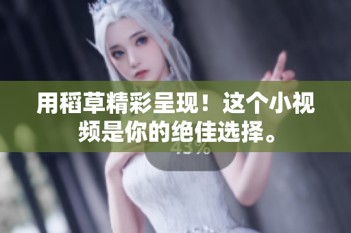 用稻草精彩呈現(xiàn)！這個(gè)小視頻是你的絕佳選擇。