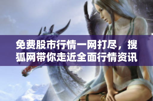 免費(fèi)股市行情一網(wǎng)打盡，搜狐網(wǎng)帶你走近全面行情資訊