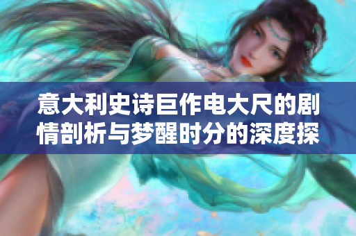 意大利史詩(shī)巨作電大尺的劇情剖析與夢(mèng)醒時(shí)分的深度探索