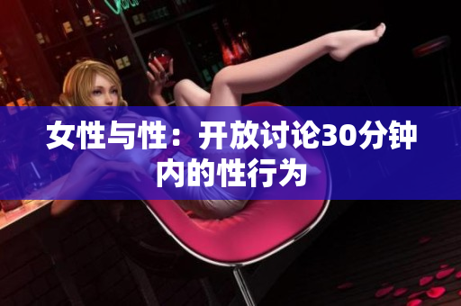 女性與性：開(kāi)放討論30分鐘內(nèi)的性行為