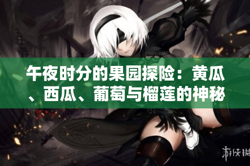 午夜時分的果園探險：黃瓜、西瓜、葡萄與榴蓮的神秘之旅