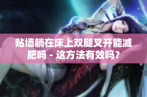 貼墻躺在床上雙腿叉開能減肥嗎 - 這方法有效嗎？
