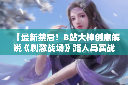 【最新禁忌！B站大神創(chuàng)意解說《刺激戰(zhàn)場》路人局實戰(zhàn)】
