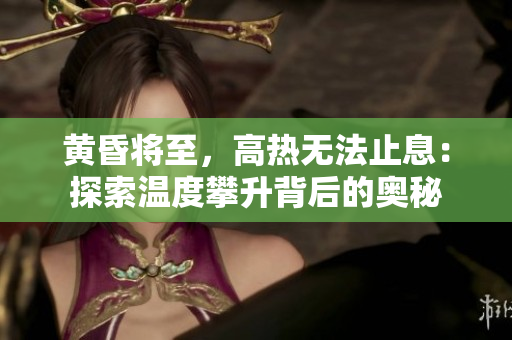 黃昏將至，高熱無法止息：探索溫度攀升背后的奧秘