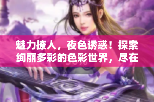 魅力撩人，夜色誘惑！探索絢麗多彩的色彩世界，盡在7777久夜色