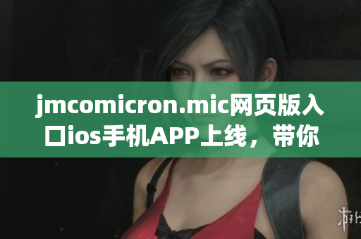 jmcomicron.mic網(wǎng)頁版入口ios手機(jī)APP上線，帶你暢游漫畫世界