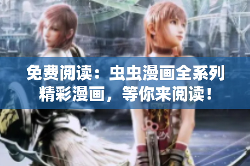 免費(fèi)閱讀：蟲(chóng)蟲(chóng)漫畫(huà)全系列精彩漫畫(huà)，等你來(lái)閱讀！