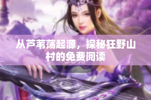從蘆葦蕩起源，探秘狂野山村的免費閱讀