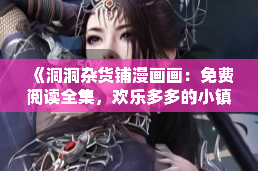 《洞洞雜貨鋪漫畫畫：免費閱讀全集，歡樂多多的小鎮(zhèn)故事》