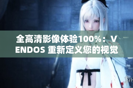 全高清影像體驗(yàn)100%：VENDOS 重新定義您的視覺(jué)享受