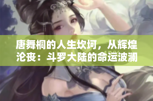 唐舞桐的人生坎坷，從輝煌淪喪：斗羅大陸的命運(yùn)波瀾