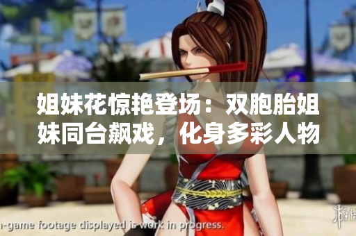 姐妹花驚艷登場：雙胞胎姐妹同臺飆戲，化身多彩人物，燃爆熒屏