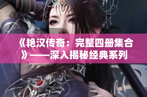 《艷漢傳奇：完整四冊集合》——深入揭秘經(jīng)典系列